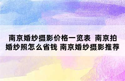 南京婚纱摄影价格一览表  南京拍婚纱照怎么省钱 南京婚纱摄影推荐